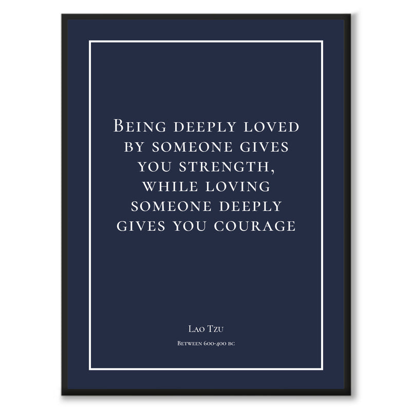 Tzu - Being deeply loved by someone gives you strength, while loving someone deeply gives you courage
