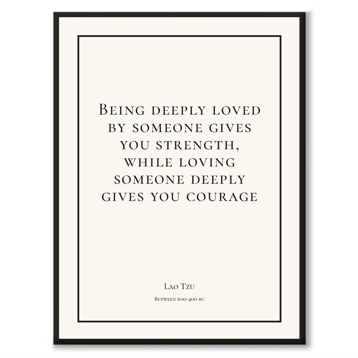 Tzu - Being deeply loved by someone gives you strength, while loving someone deeply gives you courage